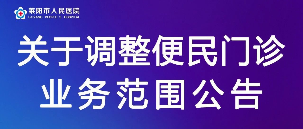【萊陽市人民醫(yī)院】關于調(diào)整便民門診業(yè)務范圍公告
