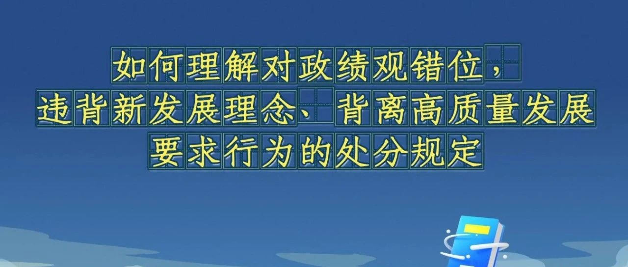 《中國共產(chǎn)黨紀(jì)律處分條例》解讀微視頻丨如何理解對政績觀錯(cuò)位，違背新發(fā)展理念、背離高質(zhì)量發(fā)展要求行為的處分規(guī)定